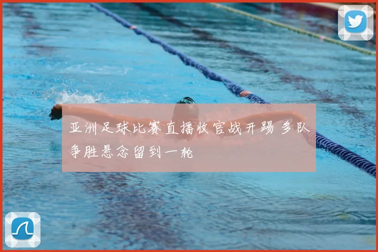 亚洲足球比赛直播收官战开踢 多队争胜悬念留到一轮