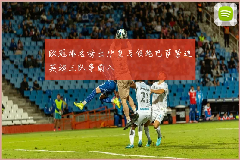 欧冠排名榜出炉皇马领跑巴萨紧追英超三队争前八
