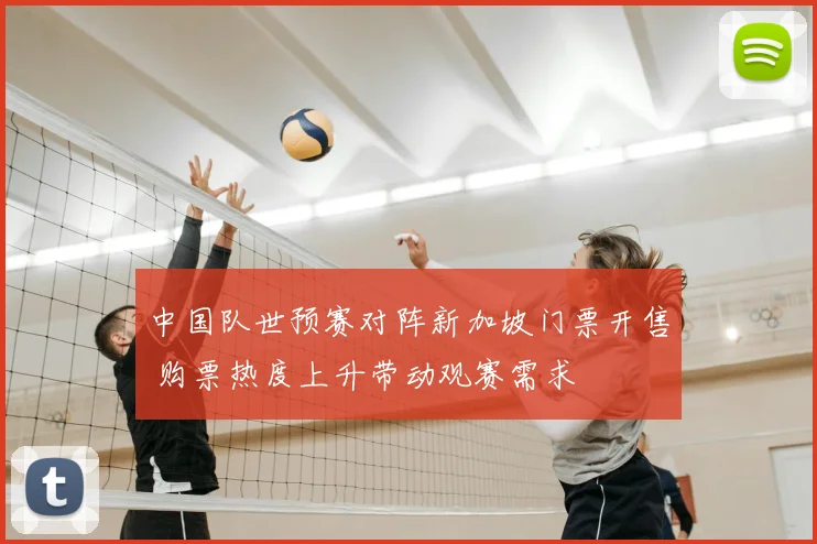 中国队世预赛对阵新加坡门票开售 购票热度上升带动观赛需求