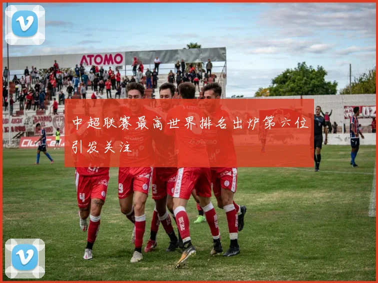 中超联赛最高世界排名出炉第六位引发关注