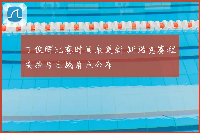 丁俊晖比赛时间表更新 斯诺克赛程安排与出战看点公布