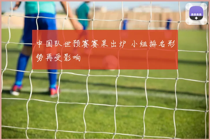 中国队世预赛赛果出炉 小组排名形势再受影响