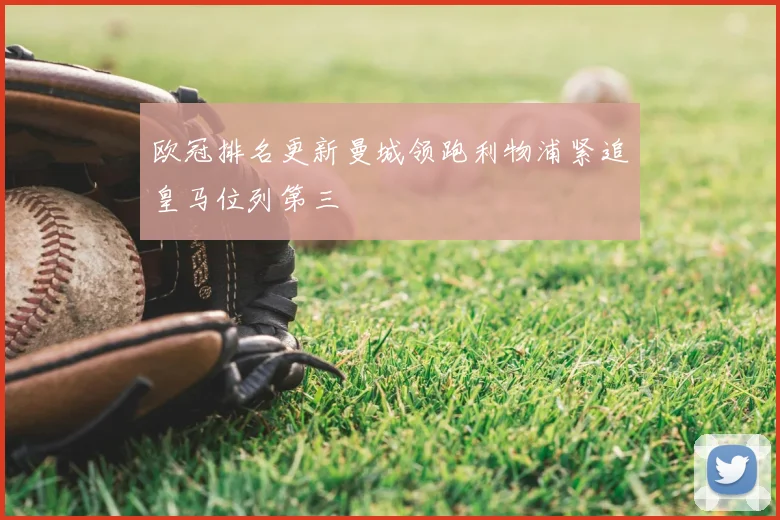 欧冠排名更新曼城领跑利物浦紧追皇马位列第三