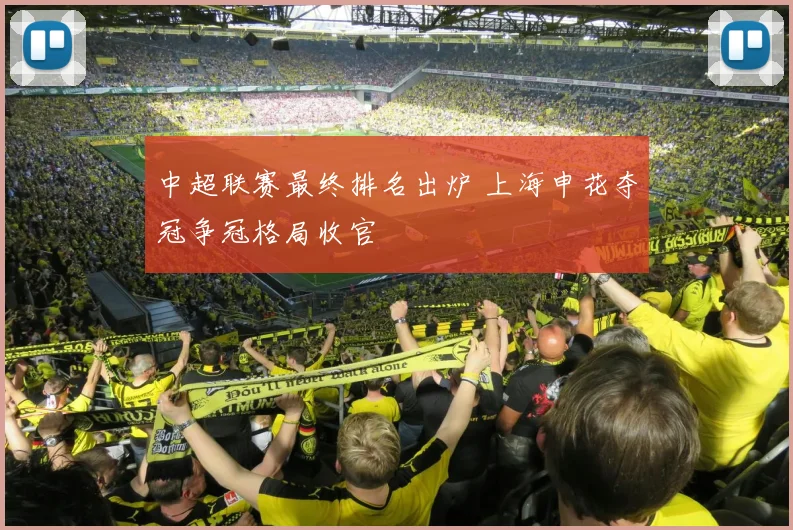 中超联赛最终排名出炉 上海申花夺冠争冠格局收官