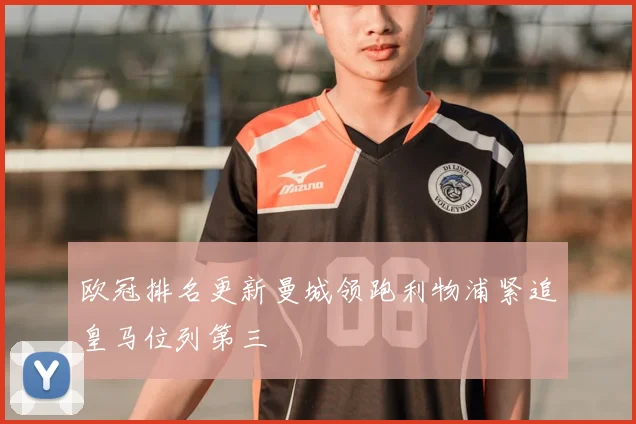 欧冠排名更新曼城领跑利物浦紧追皇马位列第三
