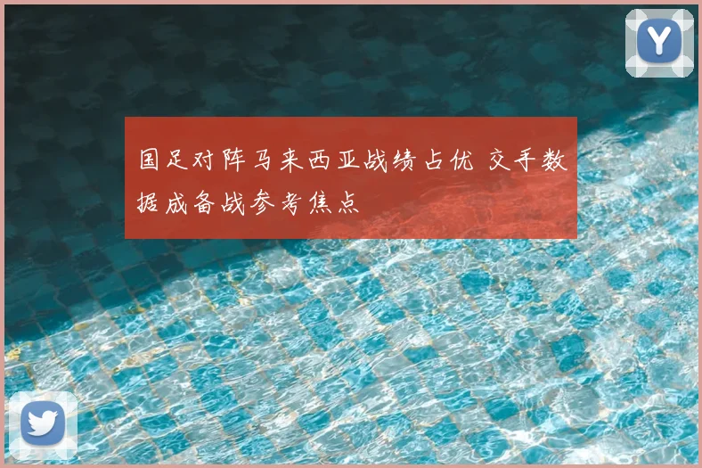 国足对阵马来西亚战绩占优 交手数据成备战参考焦点